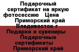 Подарочный сертификат на яркую фотосессию › Цена ­ 2 000 - Приморский край, Владивосток г. Подарки и сувениры » Подарочные сертификаты   . Приморский край,Владивосток г.